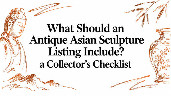 What Should an Antique Asian Sculpture Listing Include? a Collector’s Checklist